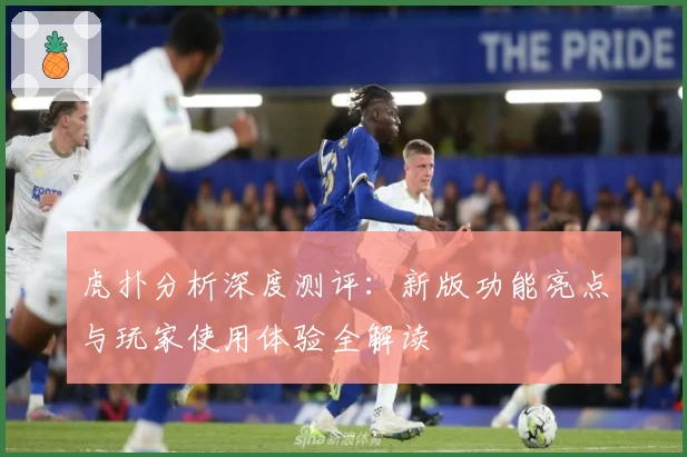 虎扑分析深度测评：新版功能亮点与玩家使用体验全解读