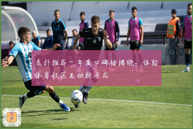 虎扑推荐 - 年度口碑榜揭晓，体验体育社区互动新方式