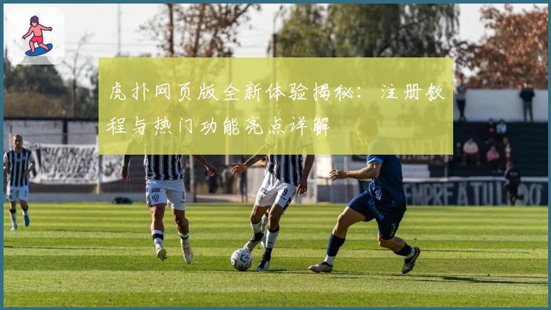 虎扑网页版全新体验揭秘：注册教程与热门功能亮点详解