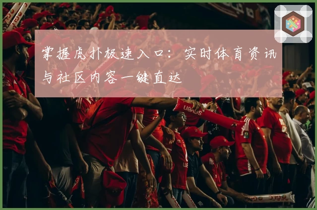 掌握虎扑极速入口：实时体育资讯与社区内容一键直达