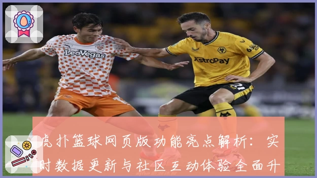 虎扑篮球网页版功能亮点解析：实时数据更新与社区互动体验全面升级