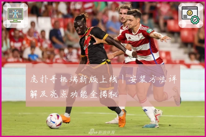 虎扑手机端新版上线丨安装方法详解及亮点功能全揭秘