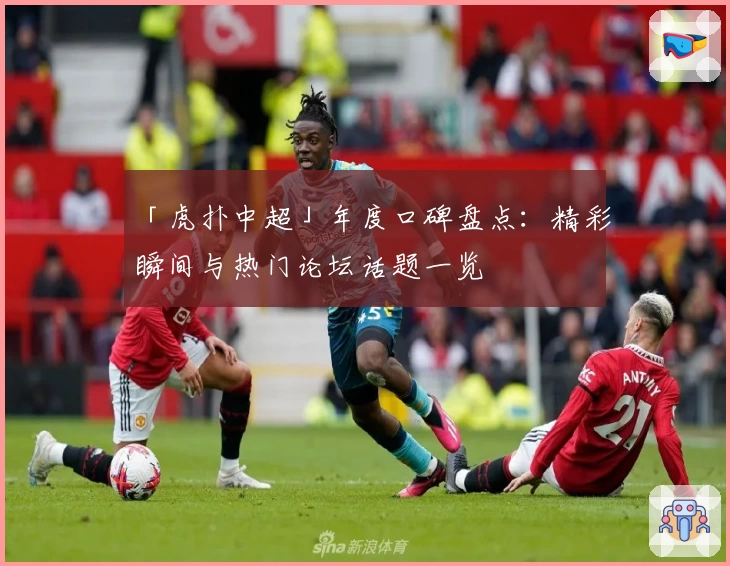 「虎扑中超」年度口碑盘点：精彩瞬间与热门论坛话题一览