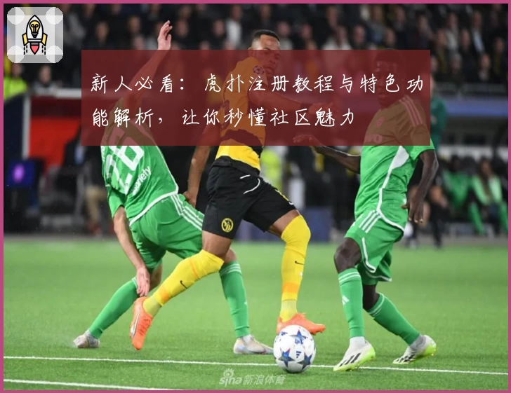 新人必看：虎扑注册教程与特色功能解析，让你秒懂社区魅力