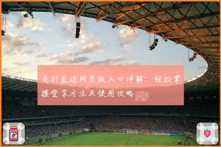 虎扑直连网页版入口详解：轻松掌握登录方法及使用攻略