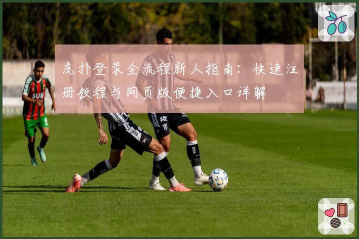 虎扑登录全流程新人指南：快速注册教程与网页版便捷入口详解