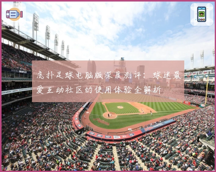 虎扑足球电脑版深度测评：球迷最爱互动社区的使用体验全解析