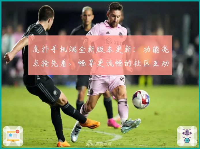 虎扑手机端全新版本更新：功能亮点抢先看，畅享更流畅的社区互动体验
