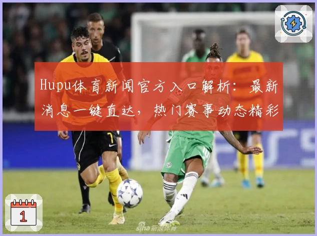 Hupu体育新闻官方入口解析：最新消息一键直达，热门赛事动态精彩不断