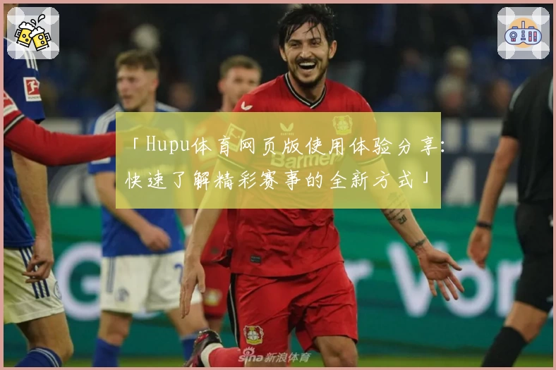 「Hupu体育网页版使用体验分享:快速了解精彩赛事的全新方式」