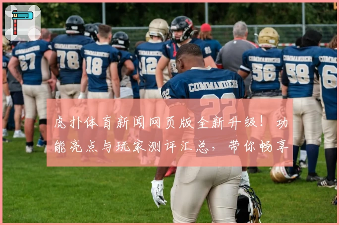 虎扑体育新闻网页版全新升级！功能亮点与玩家测评汇总，带你畅享实时赛事动态
