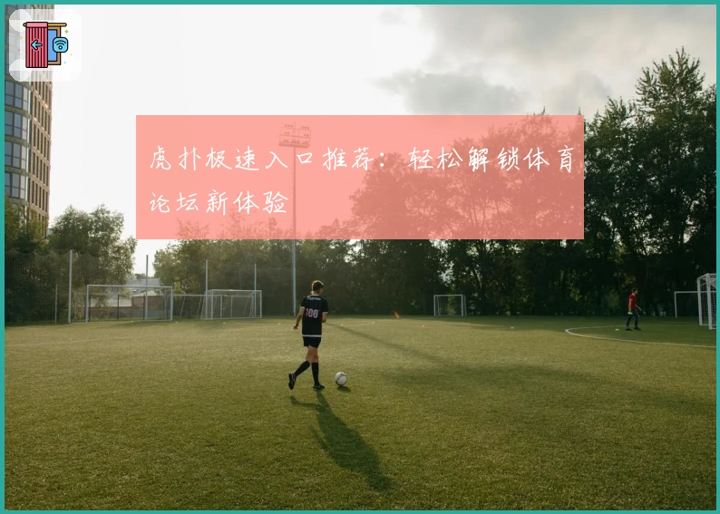 虎扑极速入口推荐：轻松解锁体育论坛新体验