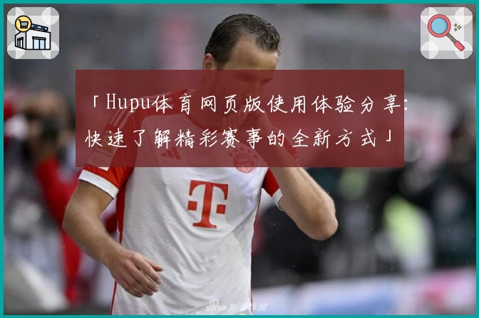 「Hupu体育网页版使用体验分享:快速了解精彩赛事的全新方式」