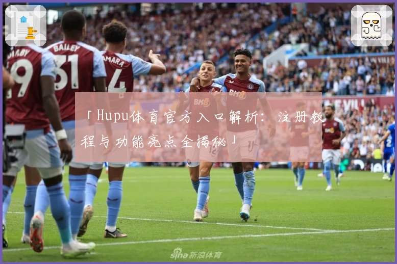 「Hupu体育官方入口解析：注册教程与功能亮点全揭秘」