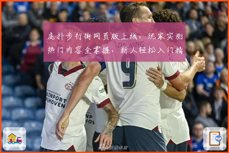 虎扑步行街网页版上线,玩家实测热门内容全掌握,新人轻松入门精彩互动