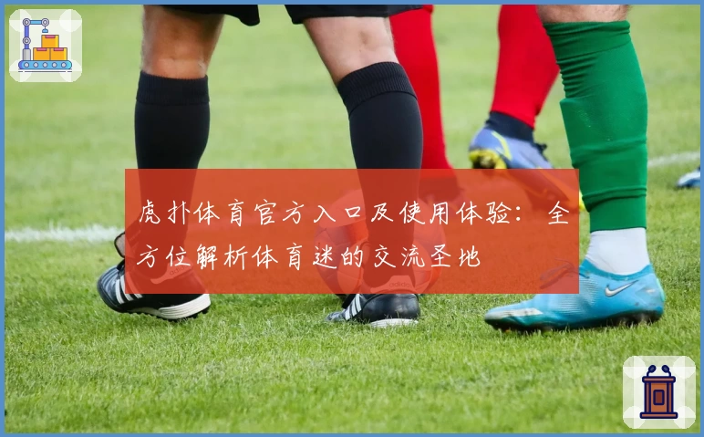 虎扑体育官方入口及使用体验：全方位解析体育迷的交流圣地