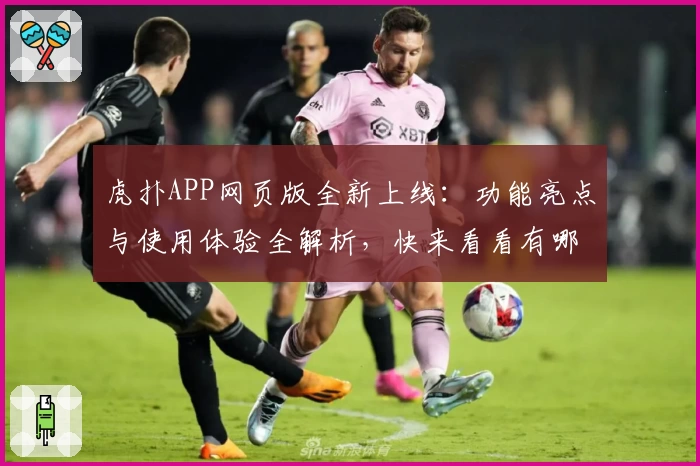 虎扑APP网页版全新上线：功能亮点与使用体验全解析，快来看看有哪些实用升级