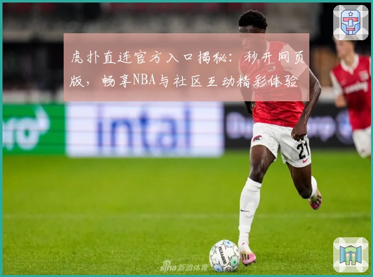 虎扑直连官方入口揭秘：秒开网页版，畅享NBA与社区互动精彩体验