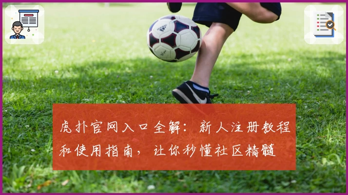 虎扑官网入口全解：新人注册教程和使用指南，让你秒懂社区精髓