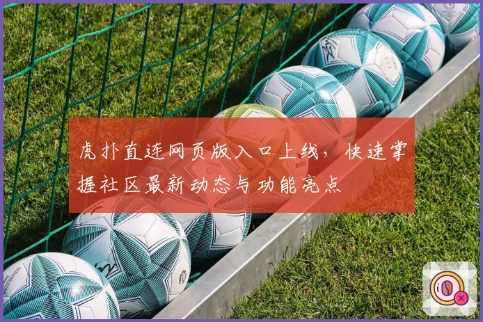 虎扑直连网页版入口上线,快速掌握社区最新动态与功能亮点