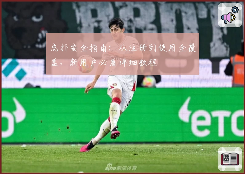 虎扑安全指南：从注册到使用全覆盖，新用户必看详细教程