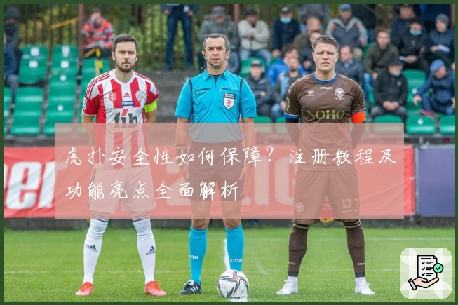 虎扑安全性如何保障？注册教程及功能亮点全面解析