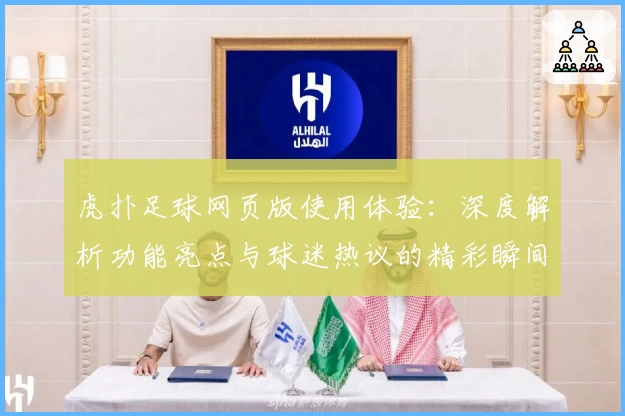 虎扑足球网页版使用体验：深度解析功能亮点与球迷热议的精彩瞬间