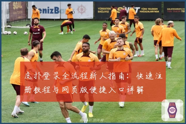 虎扑登录全流程新人指南：快速注册教程与网页版便捷入口详解